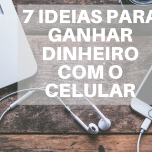 7 IDEIAS DE APLICATIVOS PARA GANHAR DINHEIRO COM O CELULAR